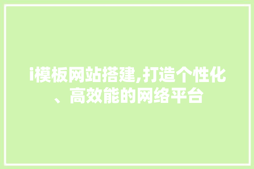 i模板网站搭建,打造个性化、高效能的网络平台 i模板网站搭建,打造个性化、高效能的网络平台 百度SEO