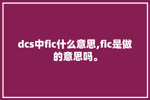 dcs中fic什么意思,fic是做的意思吗。 SEO关键词