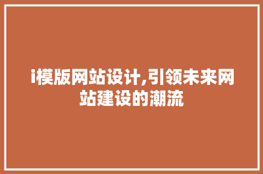 i模版网站设计,引领未来网站建设的潮流 i模版网站设计,引领未来网站建设的潮流 SEO关键词