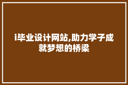 i毕业设计网站,助力学子成就梦想的桥梁 i毕业设计网站,助力学子成就梦想的桥梁 神马SEO