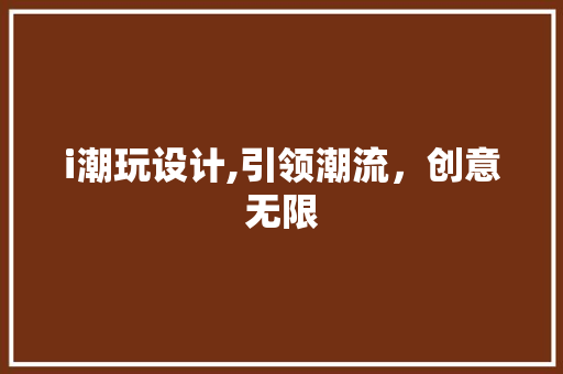 i潮玩设计,引领潮流，创意无限