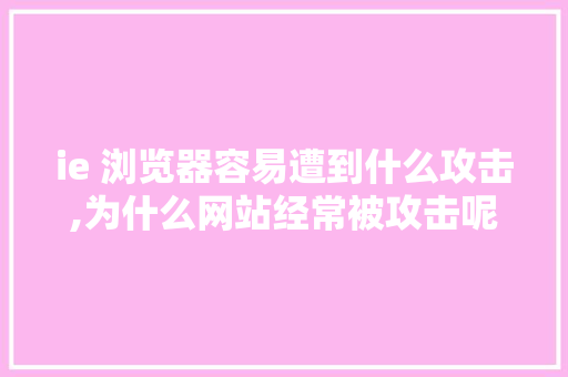 ie 浏览器容易遭到什么攻击,为什么网站经常被攻击呢。 搜狗SEO ie 浏览器容易遭到什么攻击,为什么网站经常被攻击呢。 ie 浏览器容易遭到什么攻击,为什么网站经常被攻击呢。 搜狗SEO