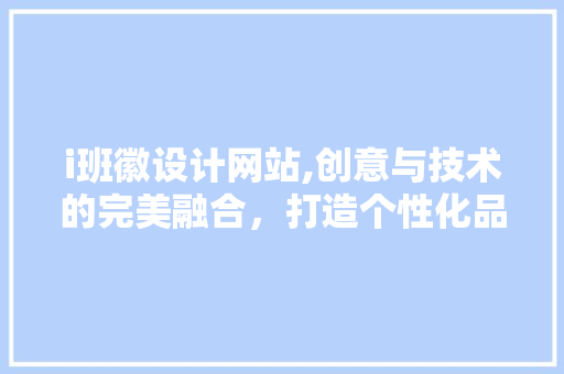 i班徽设计网站,创意与技术的完美融合，打造个性化品牌形象 i班徽设计网站,创意与技术的完美融合，打造个性化品牌形象 搜狗SEO