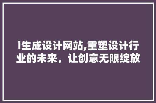 i生成设计网站,重塑设计行业的未来，让创意无限绽放 i生成设计网站,重塑设计行业的未来，让创意无限绽放 SEO关键词