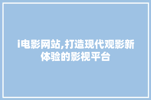 i电影网站,打造现代观影新体验的影视平台