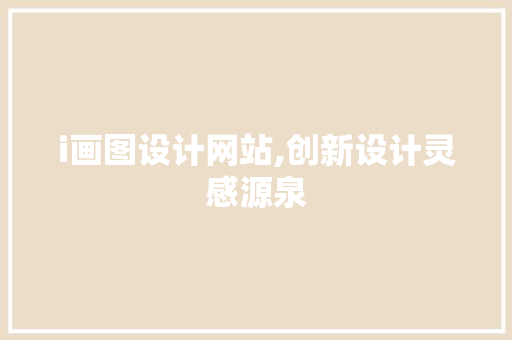 i画图设计网站,创新设计灵感源泉 i画图设计网站,创新设计灵感源泉 神马SEO