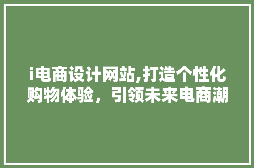 i电商设计网站,打造个性化购物体验，引领未来电商潮流 i电商设计网站,打造个性化购物体验，引领未来电商潮流 神马SEO