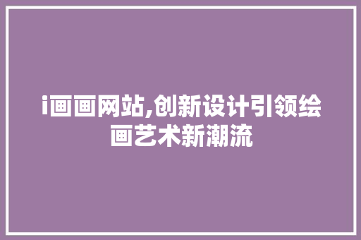i画画网站,创新设计引领绘画艺术新潮流 i画画网站,创新设计引领绘画艺术新潮流 必应SEO