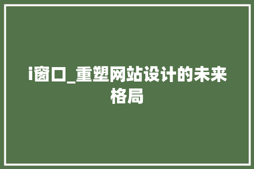 i窗口_重塑网站设计的未来格局 i窗口_重塑网站设计的未来格局 SEO关键词