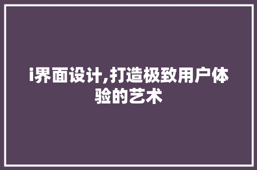 i界面设计,打造极致用户体验的艺术 i界面设计,打造极致用户体验的艺术 神马SEO