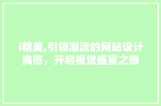 i精美,引领潮流的网站设计典范，开启视觉盛宴之旅 i精美,引领潮流的网站设计典范，开启视觉盛宴之旅 搜狗SEO
