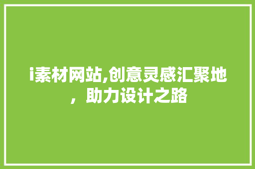 i素材网站,创意灵感汇聚地，助力设计之路 i素材网站,创意灵感汇聚地，助力设计之路 搜狗SEO