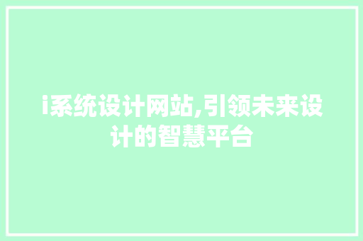 i系统设计网站,引领未来设计的智慧平台 i系统设计网站,引领未来设计的智慧平台 神马SEO