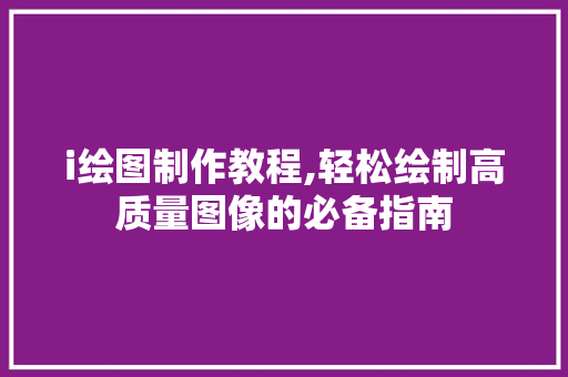 i绘图制作教程,轻松绘制高质量图像的必备指南 i绘图制作教程,轻松绘制高质量图像的必备指南 百度SEO