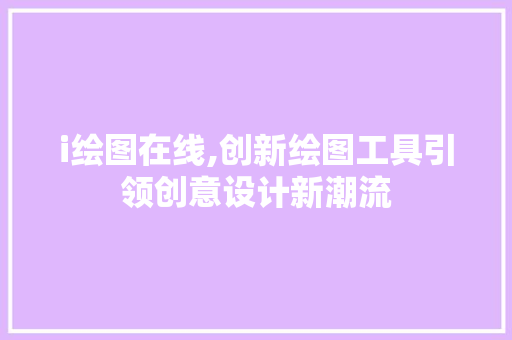 i绘图在线,创新绘图工具引领创意设计新潮流 i绘图在线,创新绘图工具引领创意设计新潮流 百度SEO