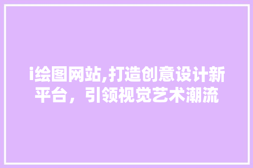 i绘图网站,打造创意设计新平台，引领视觉艺术潮流 i绘图网站,打造创意设计新平台，引领视觉艺术潮流 网站建设公司