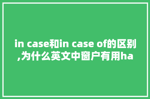 in case和in case of的区别,为什么英文中窗户有用have表达的意思呢。