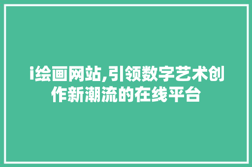 i绘画网站,引领数字艺术创作新潮流的在线平台 i绘画网站,引领数字艺术创作新潮流的在线平台 必应SEO