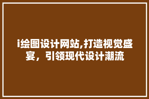 i绘图设计网站,打造视觉盛宴，引领现代设计潮流 i绘图设计网站,打造视觉盛宴，引领现代设计潮流 百度SEO