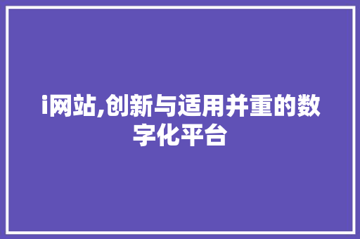 i网站,创新与适用并重的数字化平台 i网站,创新与适用并重的数字化平台 SEO关键词