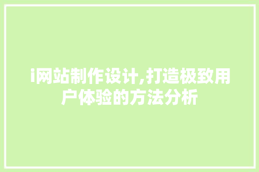 i网站制作设计,打造极致用户体验的方法分析 i网站制作设计,打造极致用户体验的方法分析 百度SEO