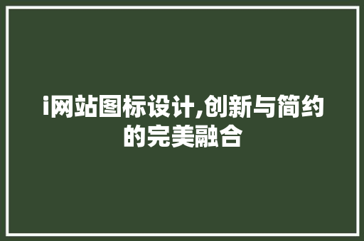 i网站图标设计,创新与简约的完美融合 i网站图标设计,创新与简约的完美融合 必应SEO