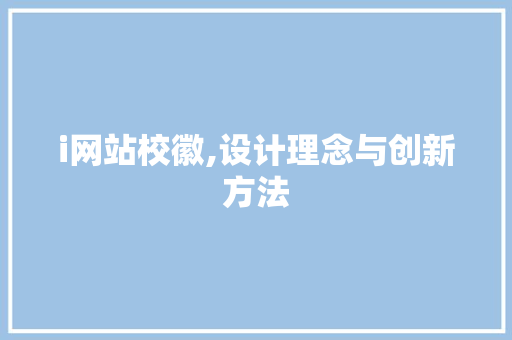 i网站校徽,设计理念与创新方法 i网站校徽,设计理念与创新方法 搜狗SEO