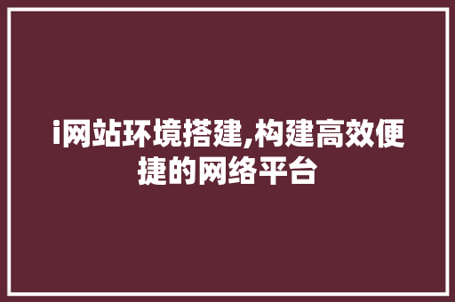 i网站环境搭建,构建高效便捷的网络平台 i网站环境搭建,构建高效便捷的网络平台 百度SEO