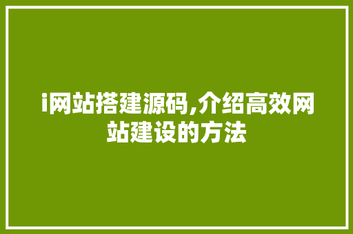 i网站搭建源码,介绍高效网站建设的方法 i网站搭建源码,介绍高效网站建设的方法 百度SEO