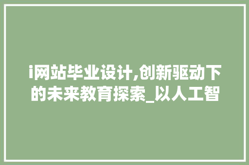 i网站毕业设计,创新驱动下的未来教育探索_以人工智能为例 i网站毕业设计,创新驱动下的未来教育探索_以人工智能为例 搜狗SEO