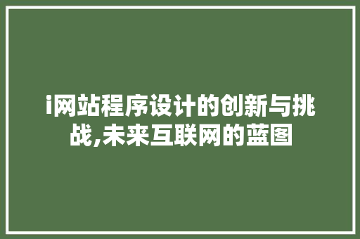 i网站程序设计的创新与挑战,未来互联网的蓝图 i网站程序设计的创新与挑战,未来互联网的蓝图 搜狗SEO
