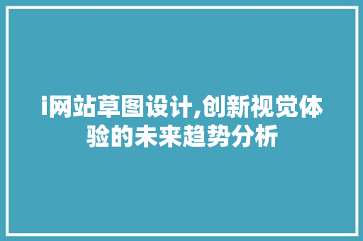 i网站草图设计,创新视觉体验的未来趋势分析 i网站草图设计,创新视觉体验的未来趋势分析 神马SEO