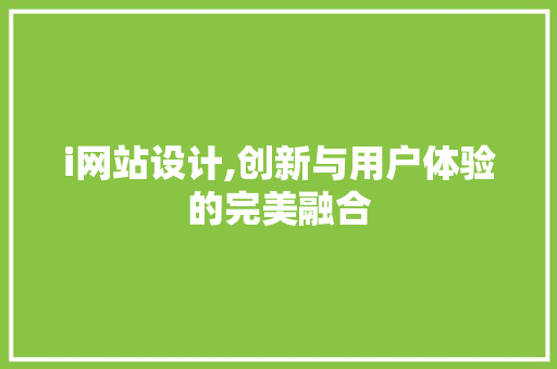 i网站设计,创新与用户体验的完美融合