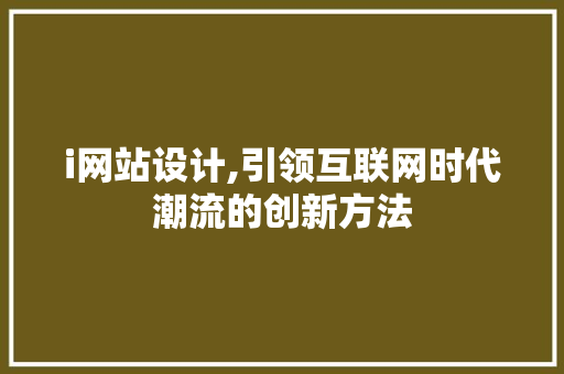 i网站设计,引领互联网时代潮流的创新方法