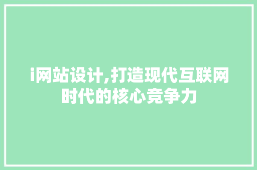 i网站设计,打造现代互联网时代的核心竞争力 i网站设计,打造现代互联网时代的核心竞争力 SEO关键词