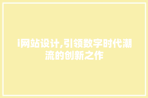 i网站设计,引领数字时代潮流的创新之作 i网站设计,引领数字时代潮流的创新之作 百度SEO