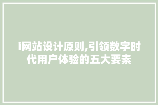 i网站设计原则,引领数字时代用户体验的五大要素 i网站设计原则,引领数字时代用户体验的五大要素 神马SEO