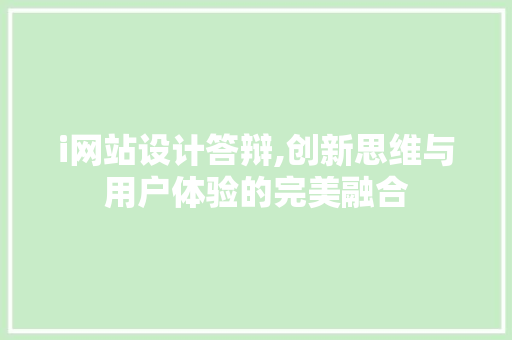 i网站设计答辩,创新思维与用户体验的完美融合 i网站设计答辩,创新思维与用户体验的完美融合 百度SEO