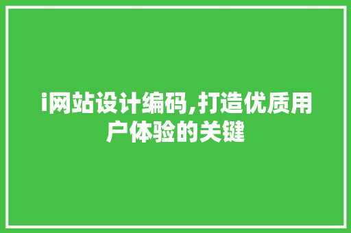 i网站设计编码,打造优质用户体验的关键 i网站设计编码,打造优质用户体验的关键 SEO关键词