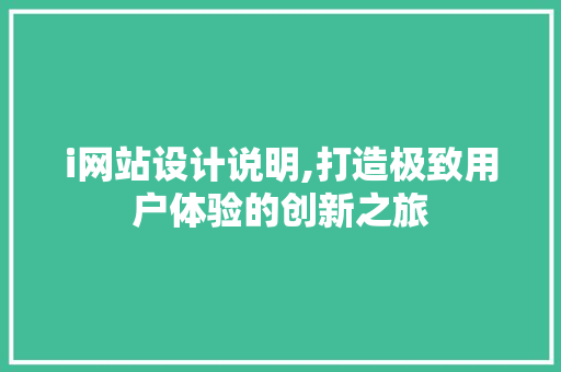 i网站设计说明,打造极致用户体验的创新之旅 i网站设计说明,打造极致用户体验的创新之旅 网站建设公司