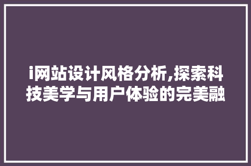 i网站设计风格分析,探索科技美学与用户体验的完美融合 i网站设计风格分析,探索科技美学与用户体验的完美融合 必应SEO