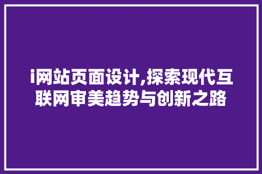 i网站页面设计,探索现代互联网审美趋势与创新之路