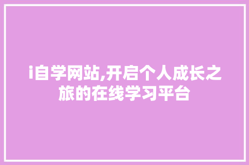 i自学网站,开启个人成长之旅的在线学习平台 i自学网站,开启个人成长之旅的在线学习平台 搜狗SEO