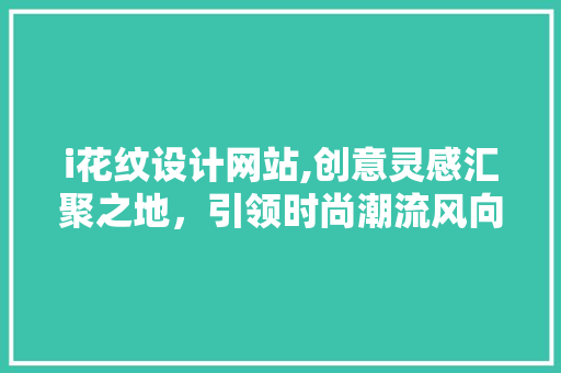 i花纹设计网站,创意灵感汇聚之地，引领时尚潮流风向标