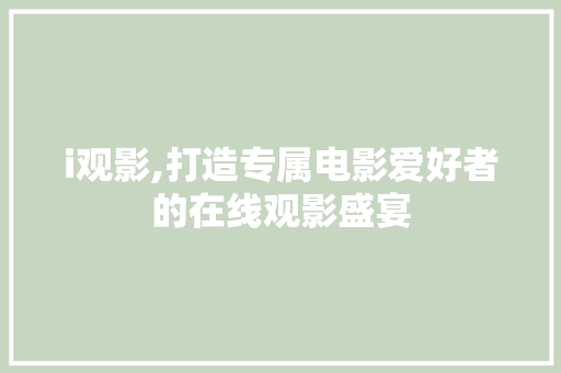 i观影,打造专属电影爱好者的在线观影盛宴