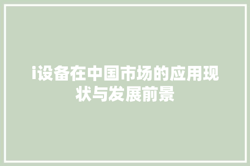 i设备在中国市场的应用现状与发展前景 i设备在中国市场的应用现状与发展前景 SEO关键词