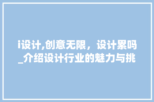 i设计,创意无限，设计累吗_介绍设计行业的魅力与挑战 i设计,创意无限，设计累吗_介绍设计行业的魅力与挑战 百度SEO