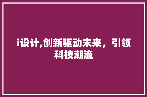 i设计,创新驱动未来，引领科技潮流