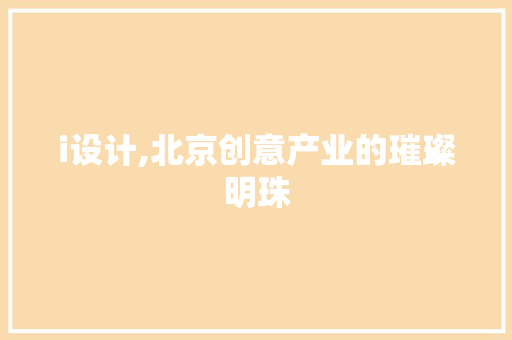 i设计,北京创意产业的璀璨明珠 i设计,北京创意产业的璀璨明珠 网站建设公司