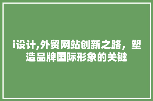 i设计,外贸网站创新之路，塑造品牌国际形象的关键 i设计,外贸网站创新之路，塑造品牌国际形象的关键 必应SEO